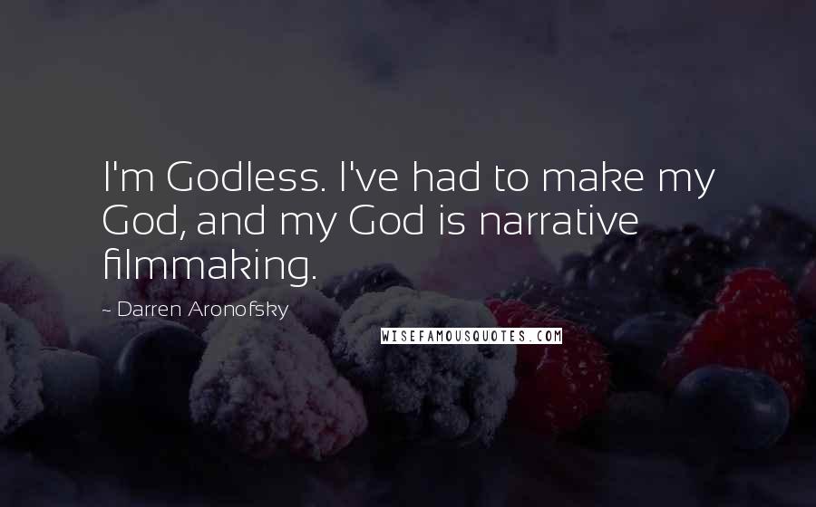 Darren Aronofsky quotes: I'm Godless. I've had to make my God, and my God is narrative filmmaking.