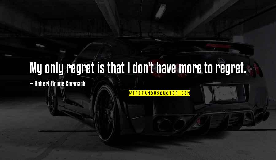 Darren Berrecloth Quotes By Robert Bruce Cormack: My only regret is that I don't have Darren Berrecloth Quotes By Robert Bruce Cormack: My only regret is that I don't have