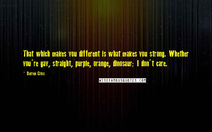 Darren Criss quotes: That which makes you different is what makes you strong. Whether you're gay, straight, purple, orange, dinosaur; I don't care.