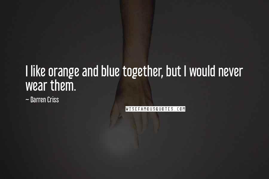Darren Criss quotes: I like orange and blue together, but I would never wear them.