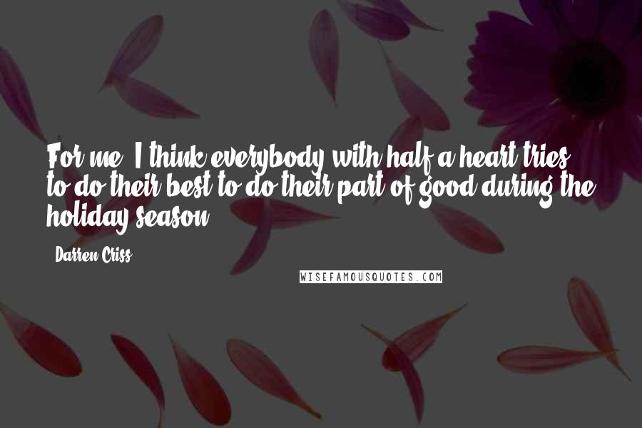 Darren Criss quotes: For me, I think everybody with half a heart tries to do their best to do their part of good during the holiday season.