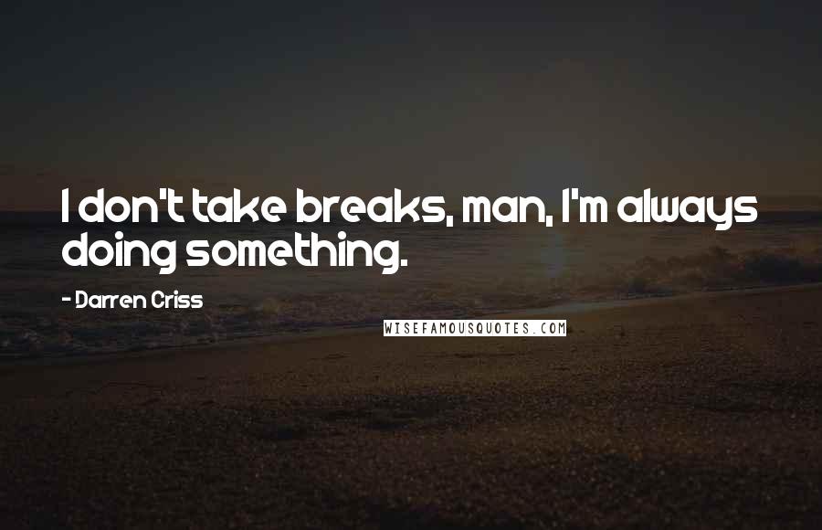 Darren Criss quotes: I don't take breaks, man, I'm always doing something.