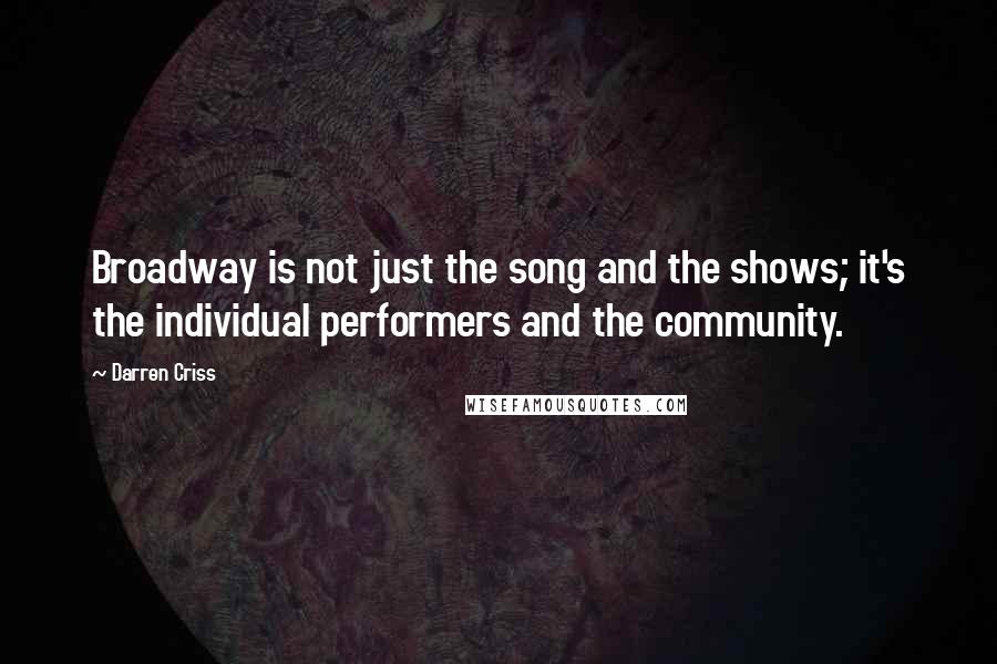 Darren Criss quotes: Broadway is not just the song and the shows; it's the individual performers and the community.