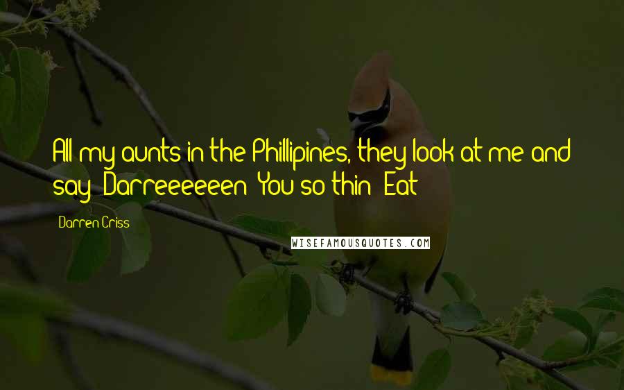 Darren Criss quotes: All my aunts in the Phillipines, they look at me and say 'Darreeeeeen! You so thin! Eat!'