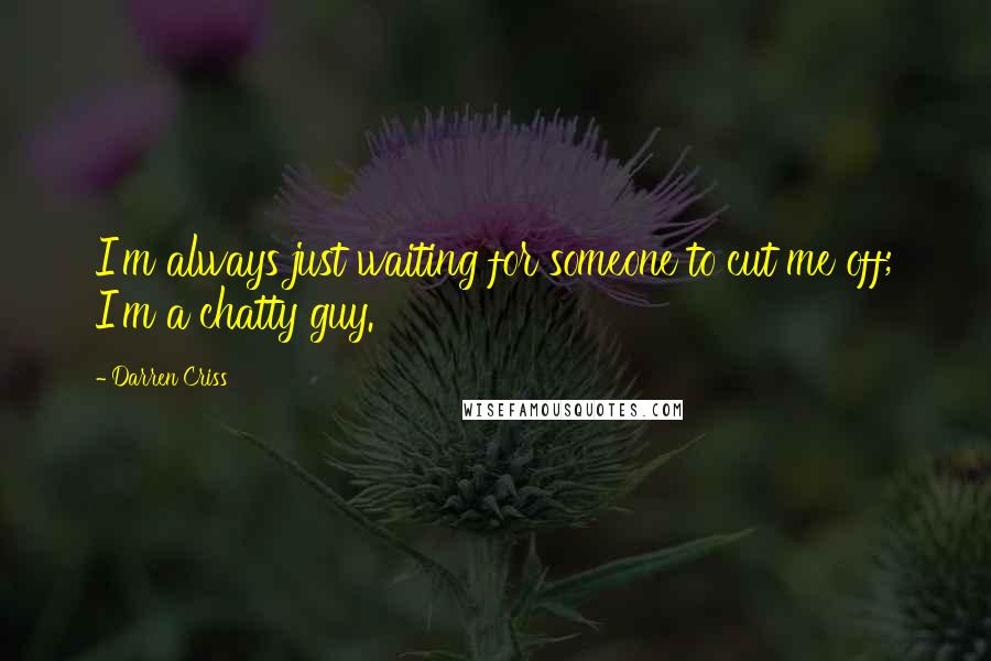 Darren Criss quotes: I'm always just waiting for someone to cut me off; I'm a chatty guy.