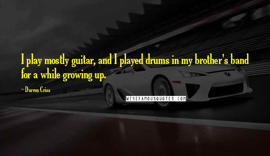Darren Criss quotes: I play mostly guitar, and I played drums in my brother's band for a while growing up.