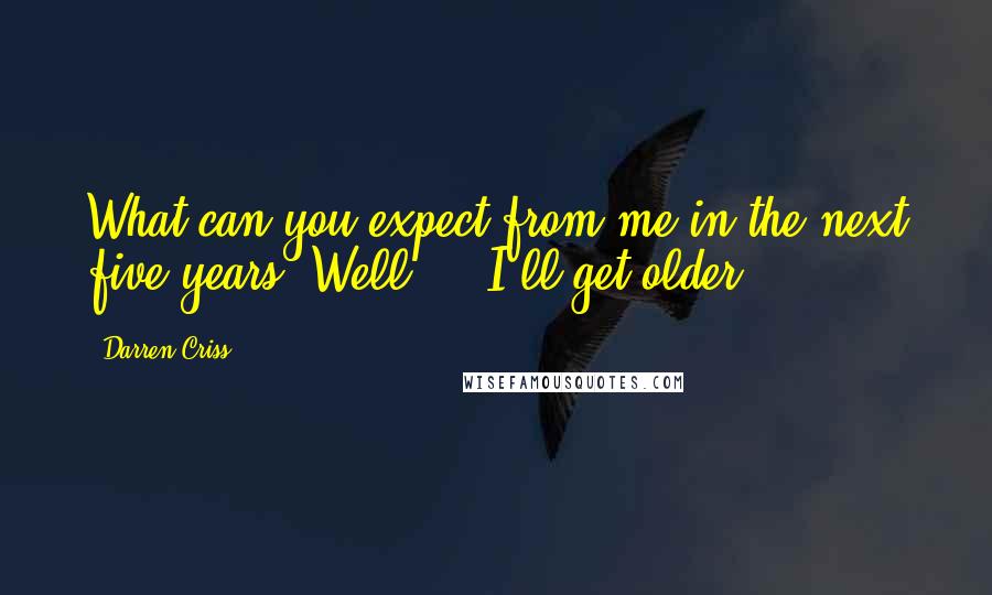 Darren Criss quotes: What can you expect from me in the next five years? Well ... I'll get older