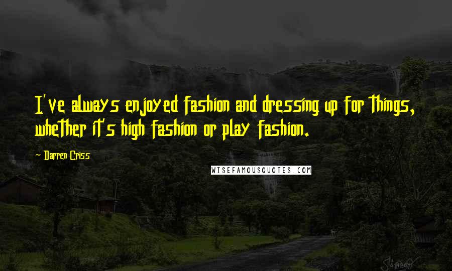 Darren Criss quotes: I've always enjoyed fashion and dressing up for things, whether it's high fashion or play fashion.