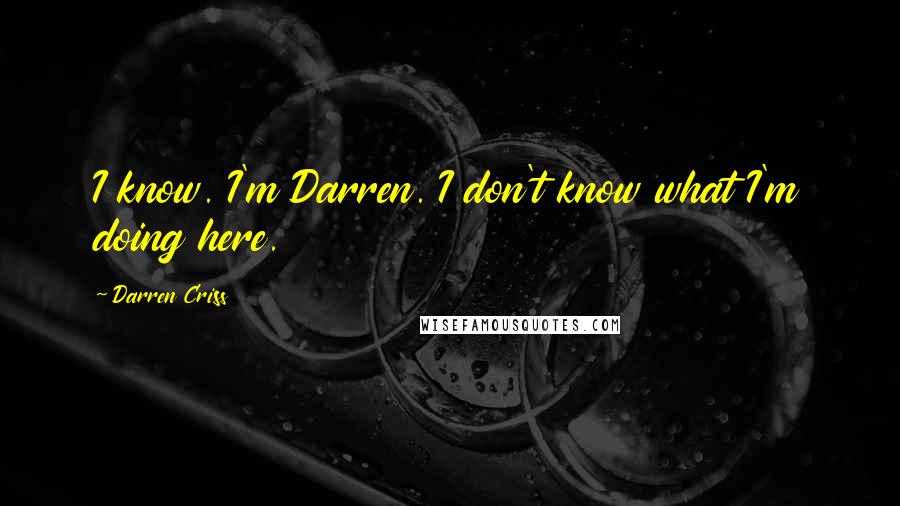 Darren Criss quotes: I know. I'm Darren. I don't know what I'm doing here.
