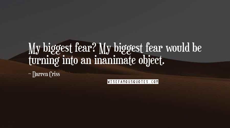 Darren Criss quotes: My biggest fear? My biggest fear would be turning into an inanimate object.