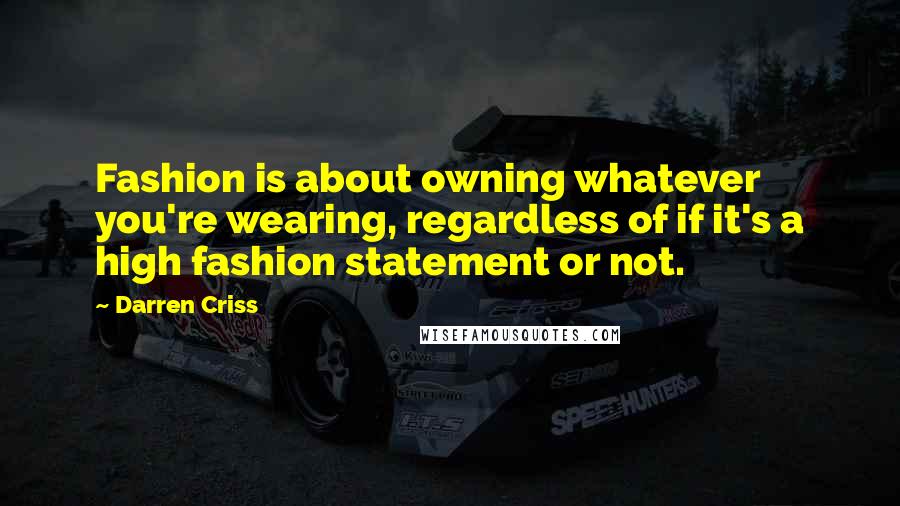 Darren Criss quotes: Fashion is about owning whatever you're wearing, regardless of if it's a high fashion statement or not.