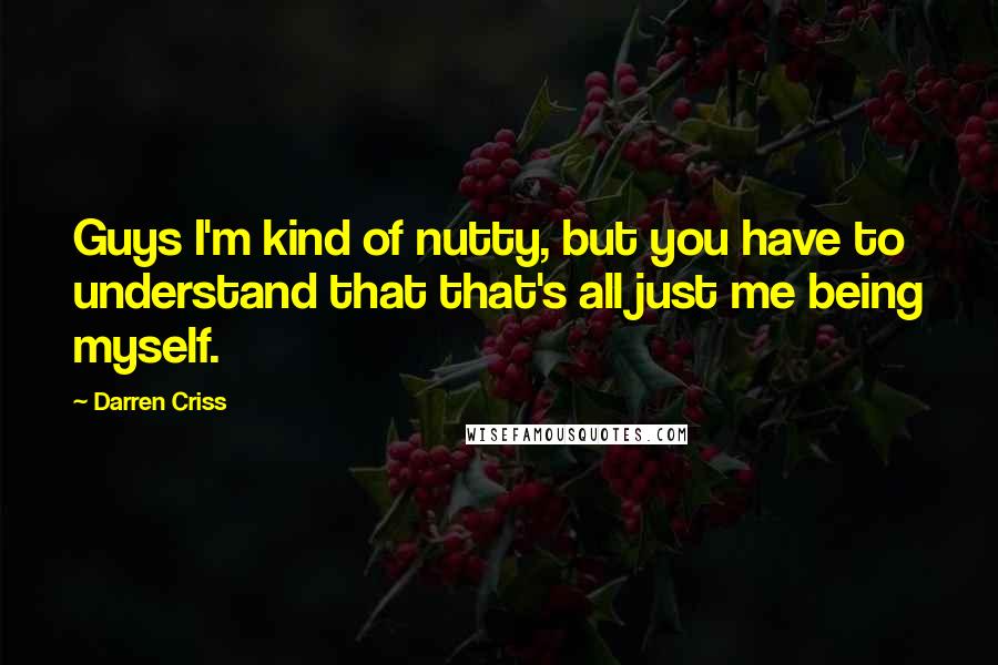 Darren Criss quotes: Guys I'm kind of nutty, but you have to understand that that's all just me being myself.
