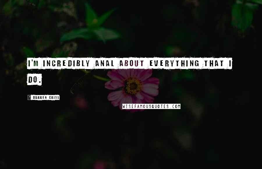 Darren Criss quotes: I'm incredibly anal about everything that I do.