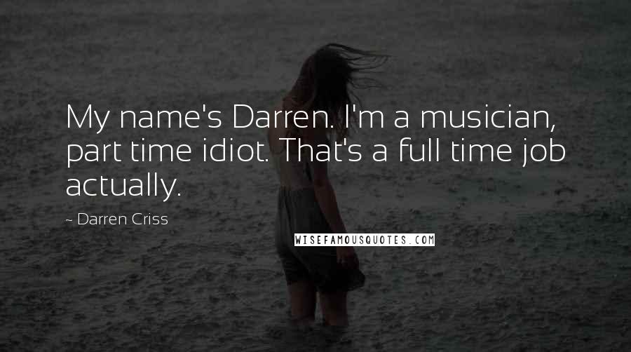 Darren Criss quotes: My name's Darren. I'm a musician, part time idiot. That's a full time job actually.