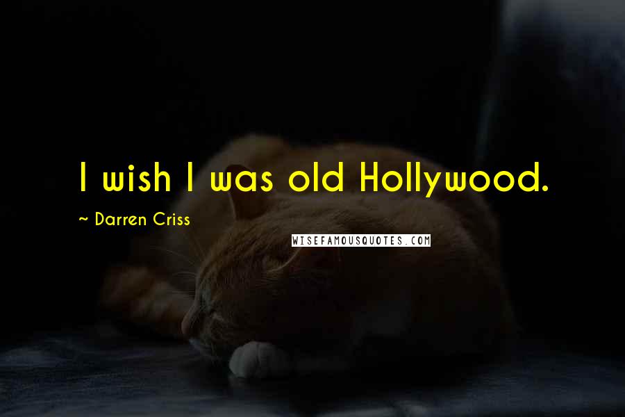 Darren Criss quotes: I wish I was old Hollywood.