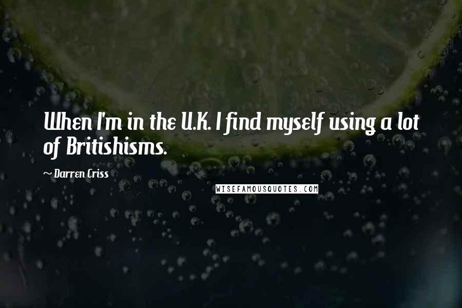 Darren Criss quotes: When I'm in the U.K. I find myself using a lot of Britishisms.