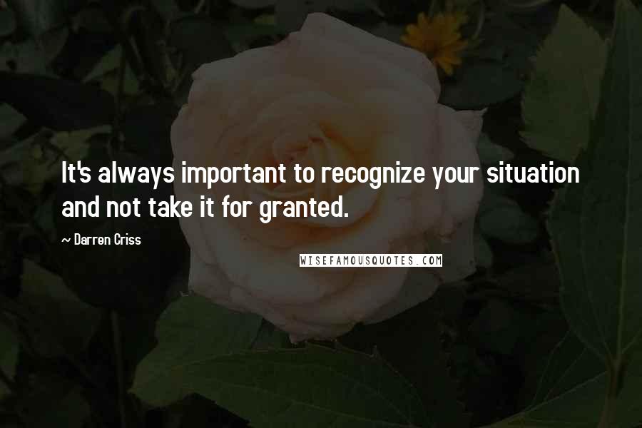 Darren Criss quotes: It's always important to recognize your situation and not take it for granted.