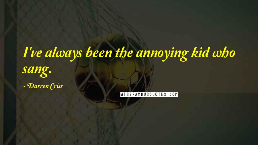 Darren Criss quotes: I've always been the annoying kid who sang.