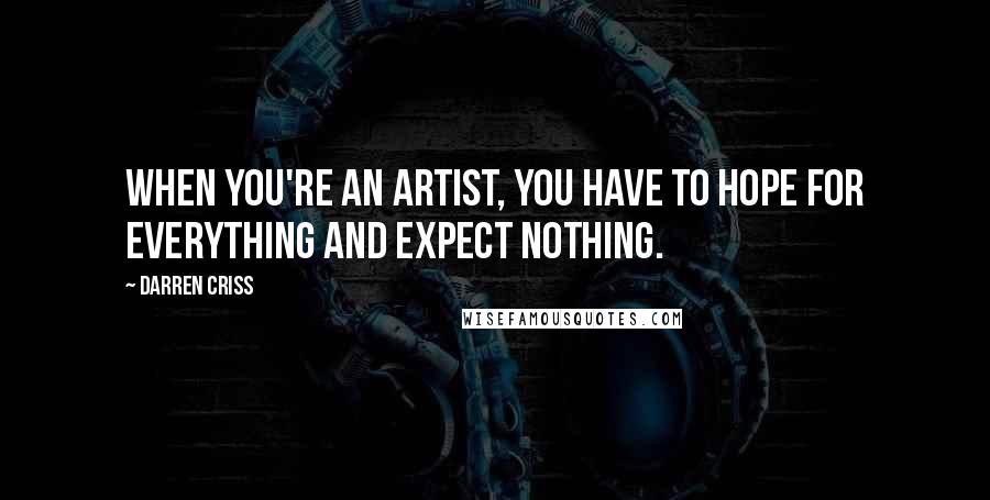 Darren Criss quotes: When you're an artist, you have to hope for everything and expect nothing.