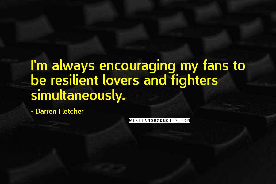 Darren Fletcher quotes: I'm always encouraging my fans to be resilient lovers and fighters simultaneously.
