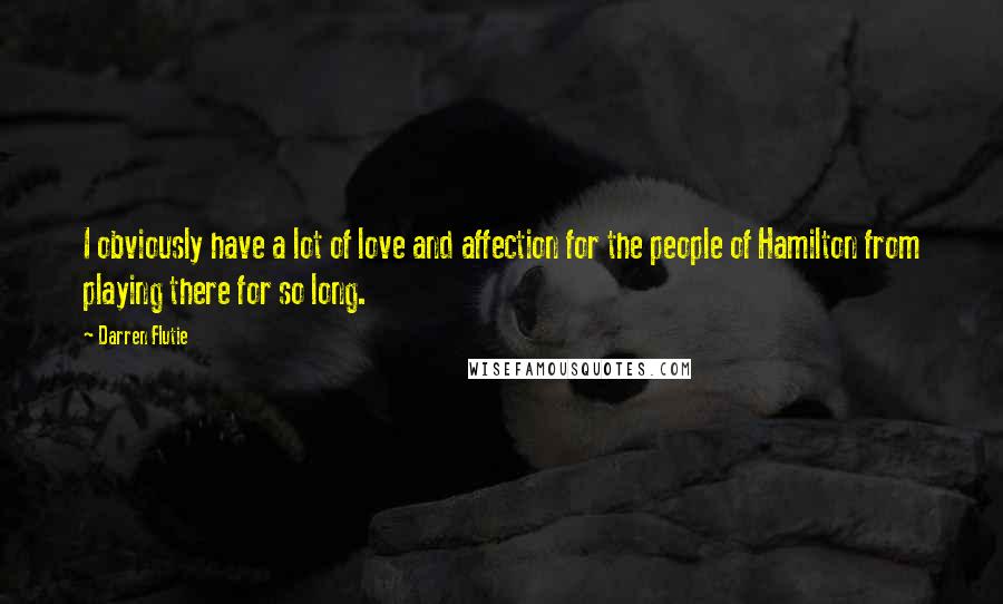 Darren Flutie quotes: I obviously have a lot of love and affection for the people of Hamilton from playing there for so long.