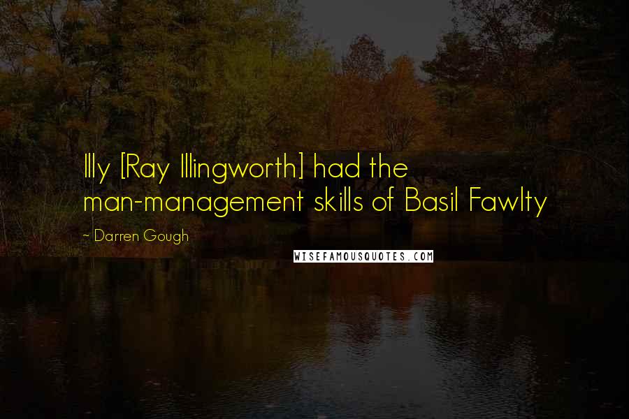 Darren Gough quotes: Illy [Ray Illingworth] had the man-management skills of Basil Fawlty