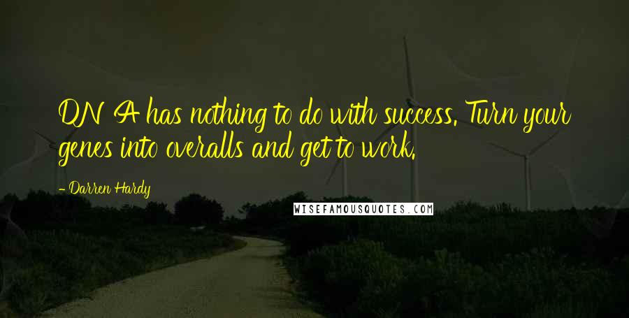 Darren Hardy quotes: DNA has nothing to do with success. Turn your genes into overalls and get to work.