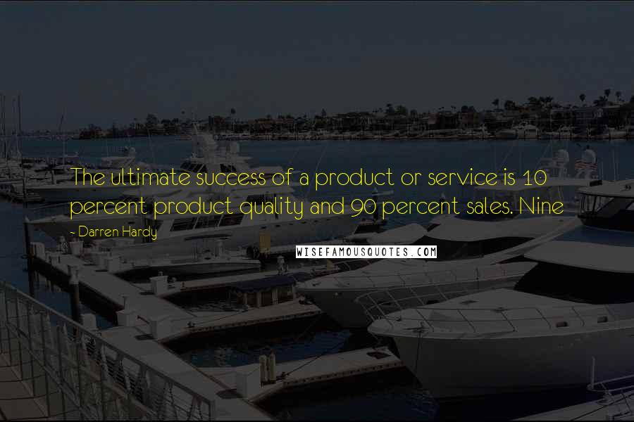 Darren Hardy quotes: The ultimate success of a product or service is 10 percent product quality and 90 percent sales. Nine