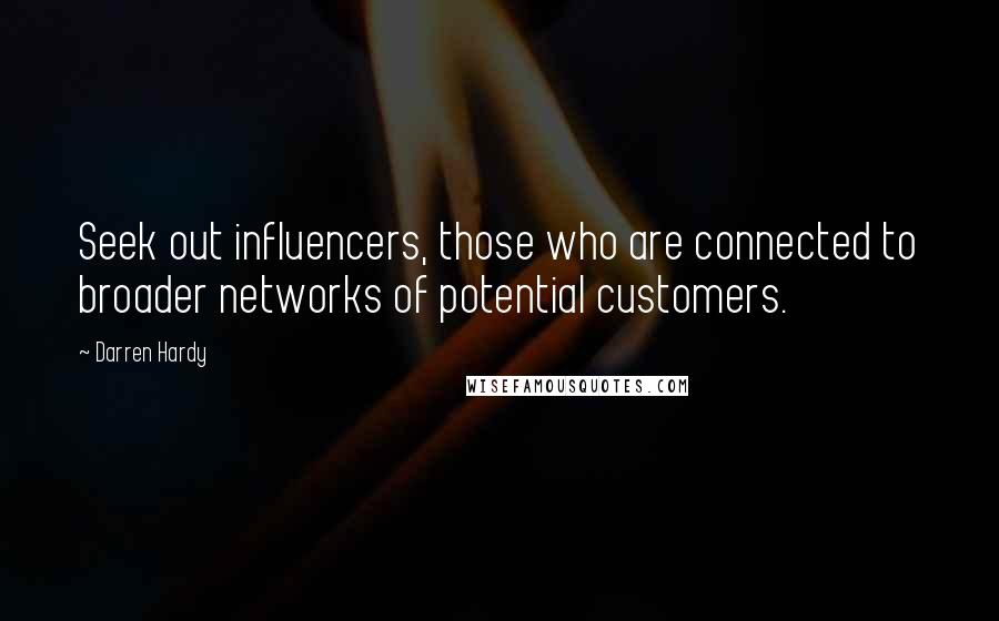 Darren Hardy quotes: Seek out influencers, those who are connected to broader networks of potential customers.