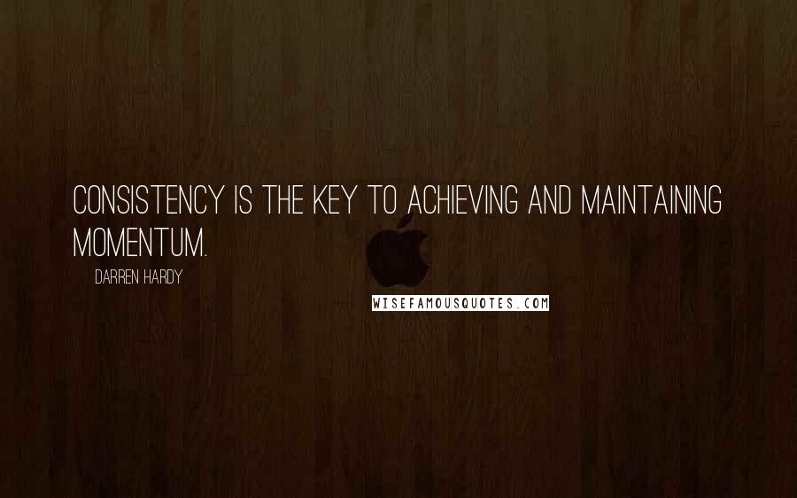 Darren Hardy quotes: Consistency is the key to achieving and maintaining momentum.