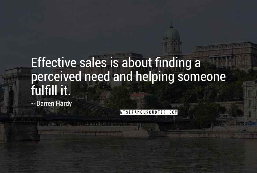 Darren Hardy quotes: Effective sales is about finding a perceived need and helping someone fulfill it.