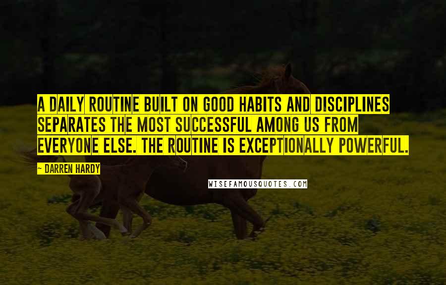 Darren Hardy quotes: A daily routine built on good habits and disciplines separates the most successful among us from everyone else. The routine is exceptionally powerful.
