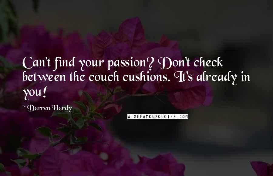 Darren Hardy quotes: Can't find your passion? Don't check between the couch cushions. It's already in you!