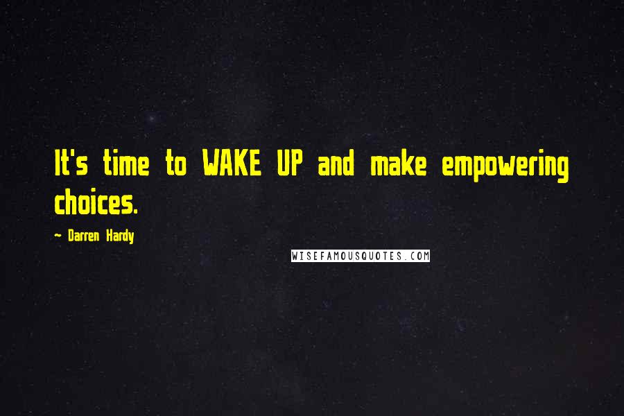 Darren Hardy quotes: It's time to WAKE UP and make empowering choices.