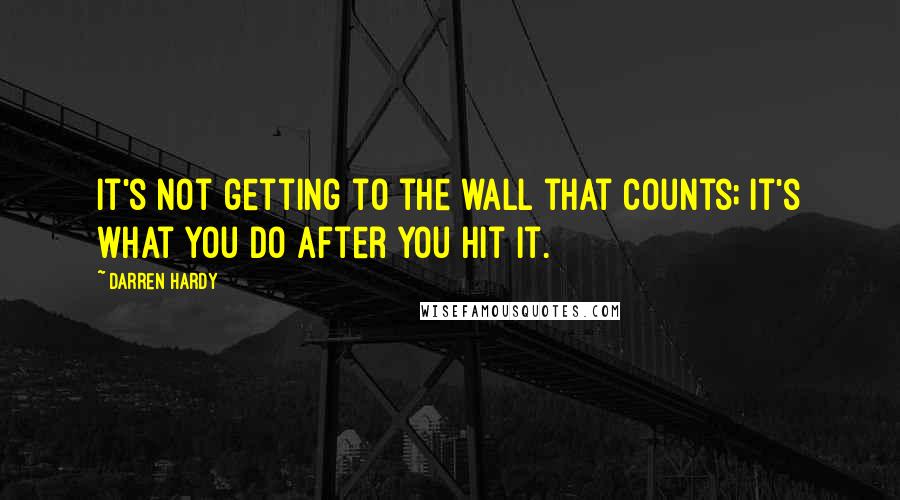 Darren Hardy quotes: It's not getting to the wall that counts; it's what you do after you hit it.