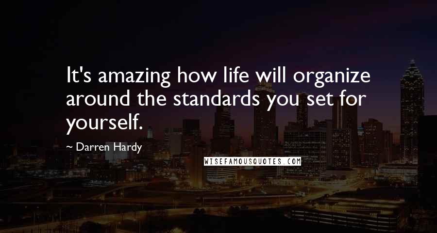 Darren Hardy quotes: It's amazing how life will organize around the standards you set for yourself.
