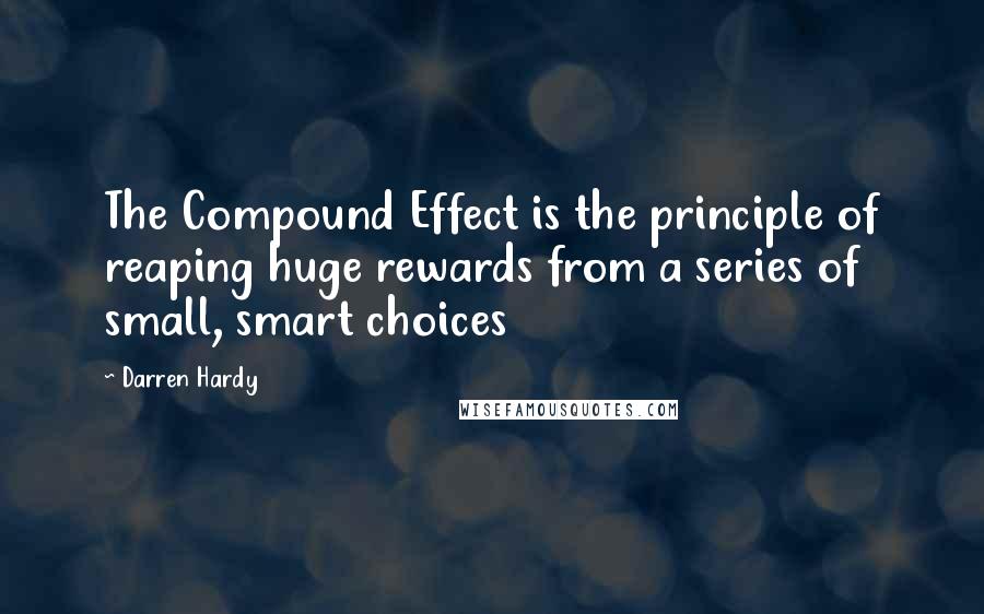 Darren Hardy quotes: The Compound Effect is the principle of reaping huge rewards from a series of small, smart choices