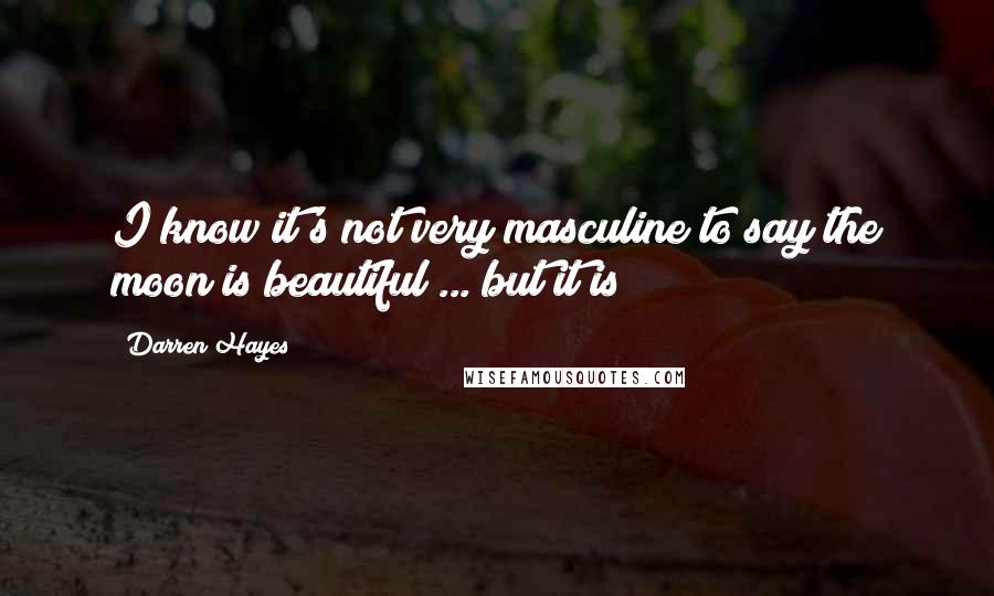 Darren Hayes quotes: I know it's not very masculine to say the moon is beautiful ... but it is!