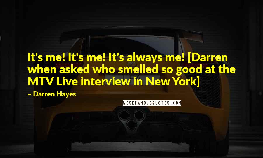Darren Hayes quotes: It's me! It's me! It's always me! [Darren when asked who smelled so good at the MTV Live interview in New York]