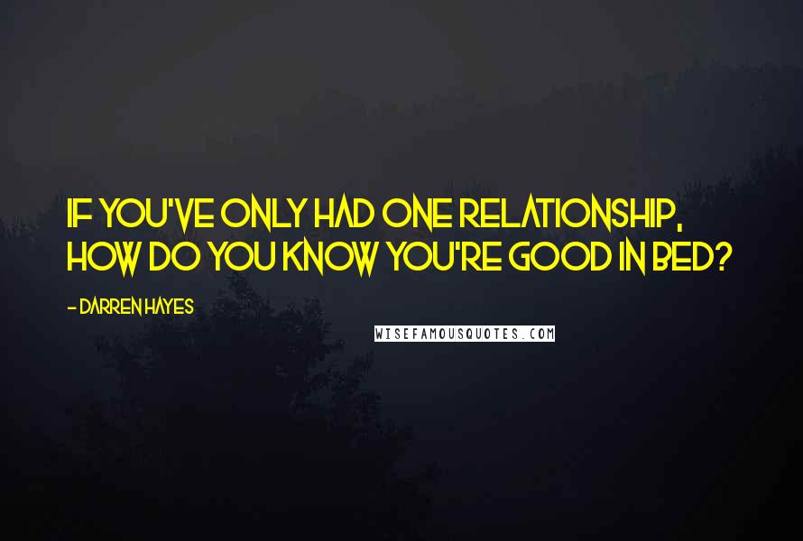 Darren Hayes quotes: If you've only had one relationship, how do you know you're good in bed?