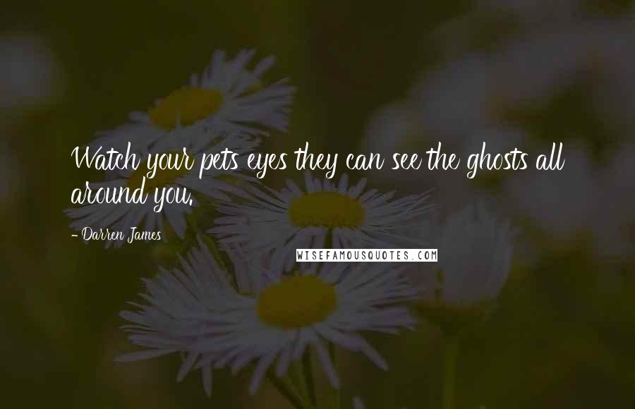 Darren James quotes: Watch your pets eyes they can see the ghosts all around you.