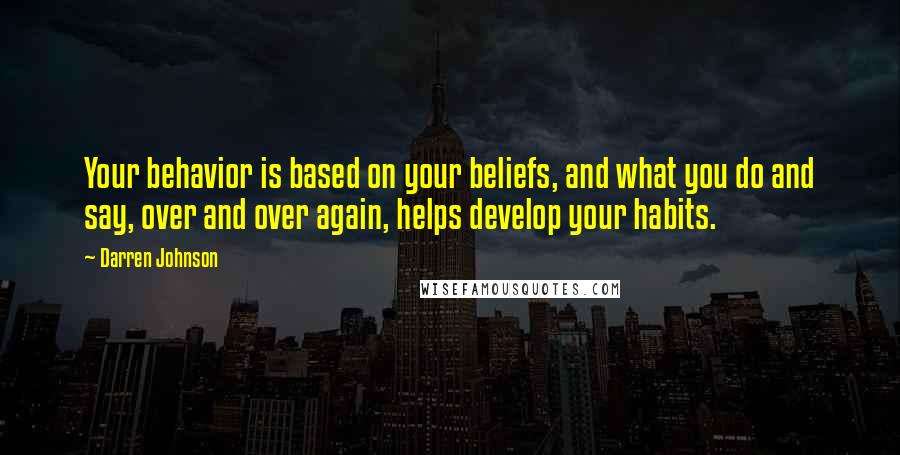 Darren Johnson quotes: Your behavior is based on your beliefs, and what you do and say, over and over again, helps develop your habits.