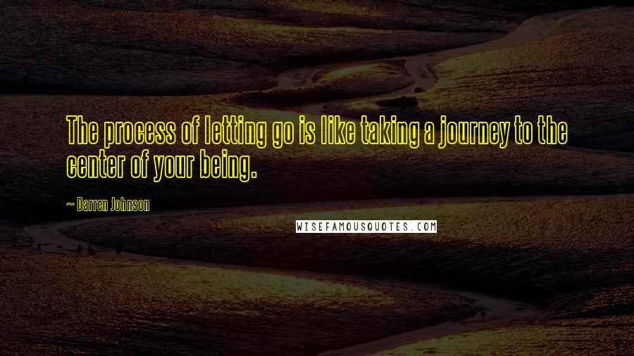 Darren Johnson quotes: The process of letting go is like taking a journey to the center of your being.