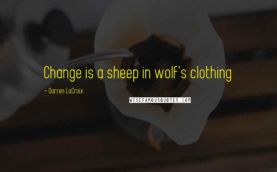 Darren LaCroix quotes: Change is a sheep in wolf's clothing