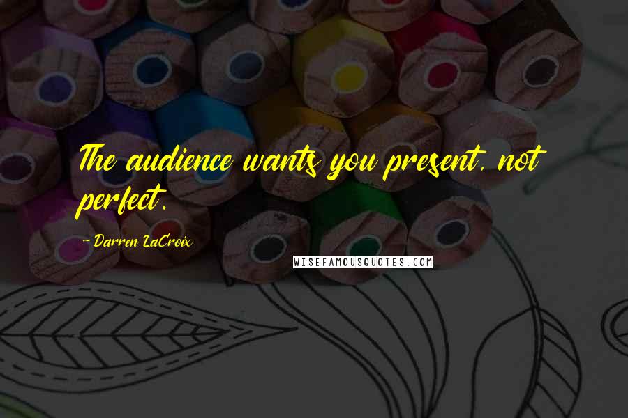 Darren LaCroix quotes: The audience wants you present, not perfect.