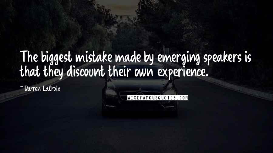 Darren LaCroix quotes: The biggest mistake made by emerging speakers is that they discount their own experience.