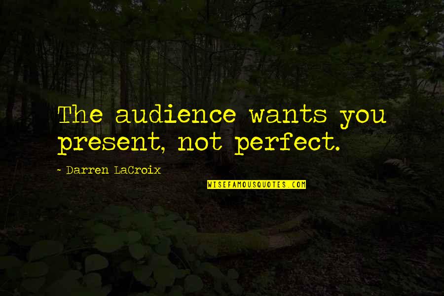 Darren Lacroix Quotes By Darren LaCroix: The audience wants you present, not perfect. Darren Lacroix Quotes By Darren LaCroix: The audience wants you present, not perfect.