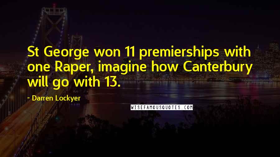 Darren Lockyer quotes: St George won 11 premierships with one Raper, imagine how Canterbury will go with 13.