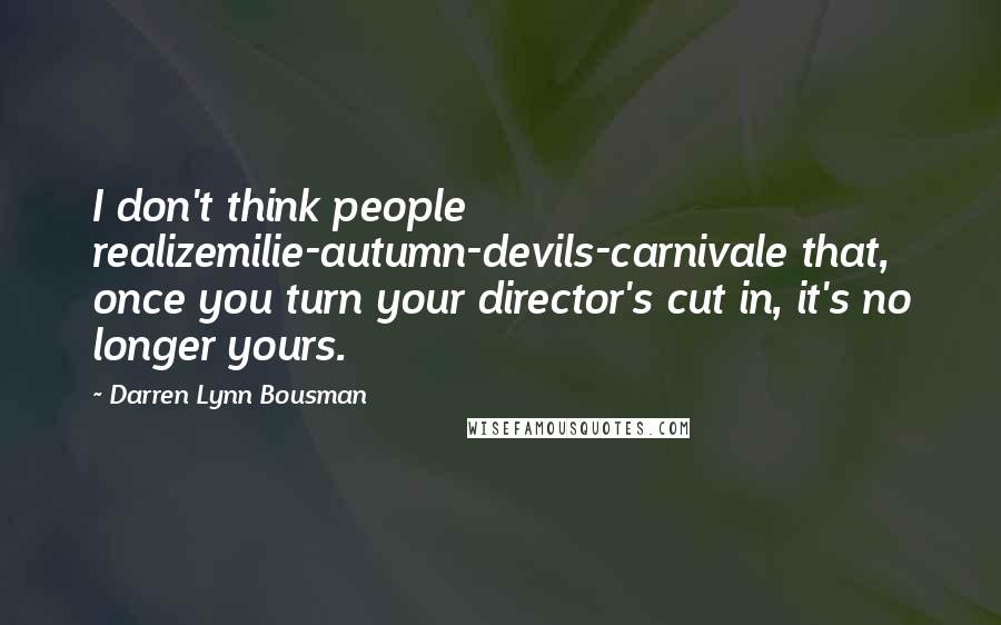 Darren Lynn Bousman quotes: I don't think people realizemilie-autumn-devils-carnivale that, once you turn your director's cut in, it's no longer yours.