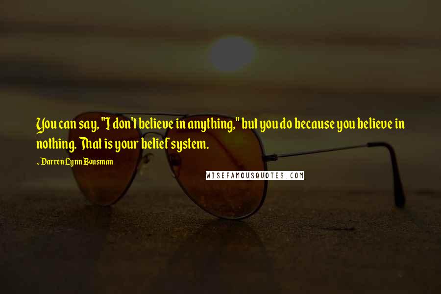 Darren Lynn Bousman quotes: You can say, "I don't believe in anything," but you do because you believe in nothing. That is your belief system.